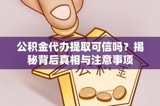 绛县公积金代办提取可信吗？揭秘背后真相与注意事项