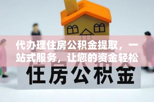 绛县代办理住房公积金提取，一站式服务，让您的资金轻松到账