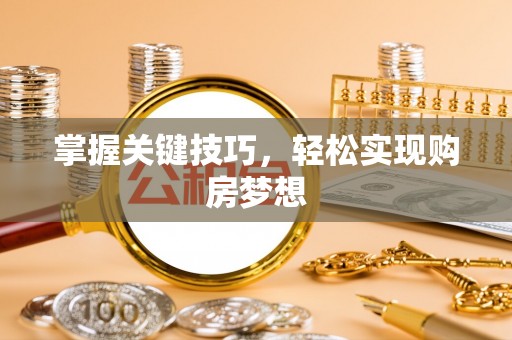 绛县掌握关键技巧，轻松实现购房梦想