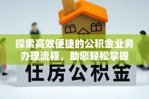 绛县探索高效便捷的公积金业务办理流程，助您轻松掌握
