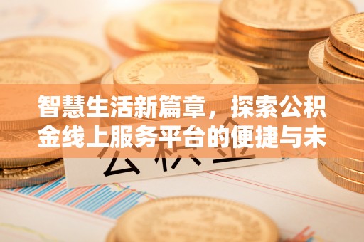 绛县智慧生活新篇章，探索公积金线上服务平台的便捷与未来