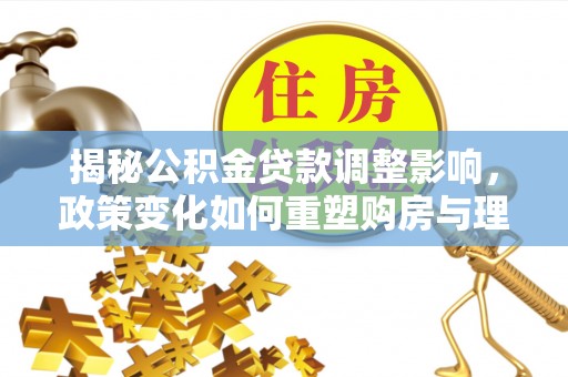 绛县揭秘公积金贷款调整影响，政策变化如何重塑购房与理财规划