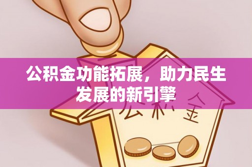 绛县公积金功能拓展，助力民生发展的新引擎