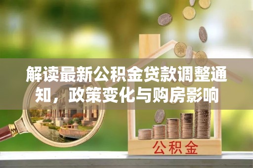 绛县解读最新公积金贷款调整通知，政策变化与购房影响