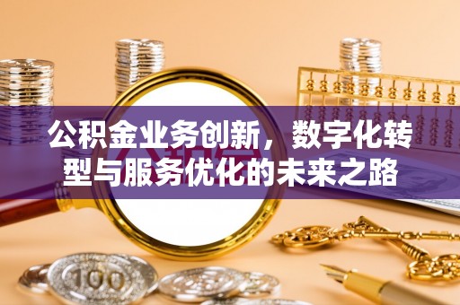 绛县公积金业务创新，数字化转型与服务优化的未来之路