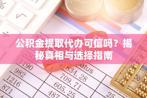 绛县公积金提取代办可信吗？揭秘真相与选择指南