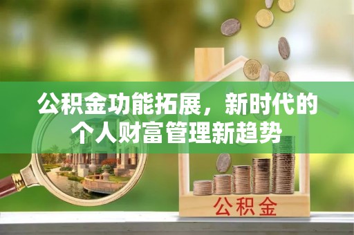 绛县公积金功能拓展，新时代的个人财富管理新趋势