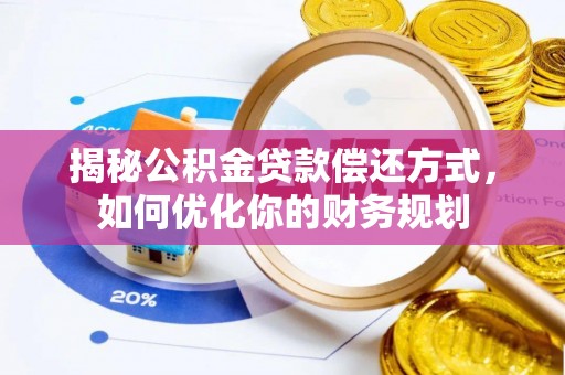 绛县揭秘公积金贷款偿还方式，如何优化你的财务规划