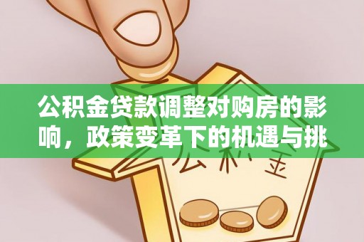 绛县公积金贷款调整对购房的影响，政策变革下的机遇与挑战