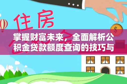 绛县掌握财富未来，全面解析公积金贷款额度查询的技巧与策略