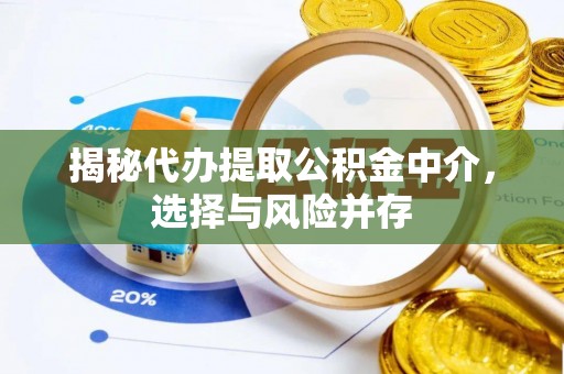 绛县揭秘代办提取公积金中介，选择与风险并存