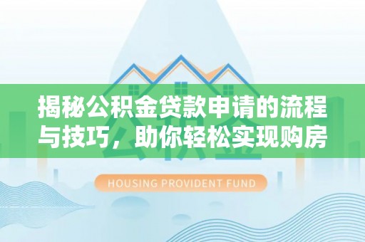 绛县揭秘公积金贷款申请的流程与技巧，助你轻松实现购房梦