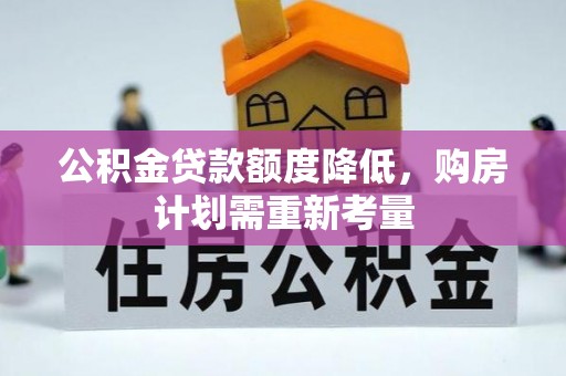 绛县公积金贷款额度降低，购房计划需重新考量