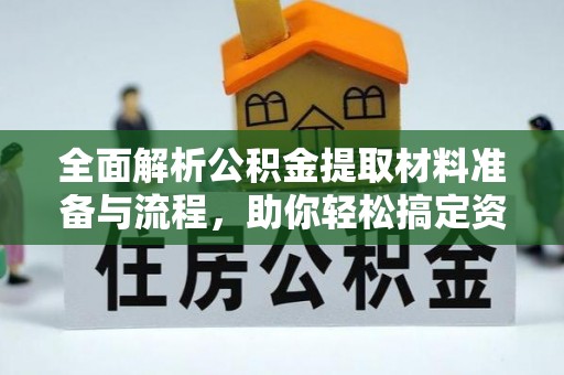 绛县全面解析公积金提取材料准备与流程，助你轻松搞定资金提取
