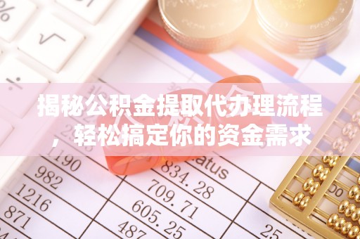绛县揭秘公积金提取代办理流程，轻松搞定你的资金需求