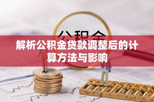 绛县解析公积金贷款调整后的计算方法与影响