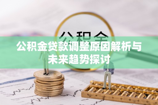 绛县公积金贷款调整原因解析与未来趋势探讨