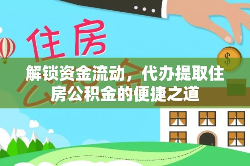 绛县解锁资金流动，代办提取住房公积金的便捷之道