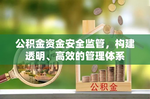绛县公积金资金安全监管，构建透明、高效的管理体系