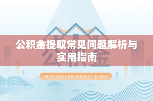 绛县公积金提取常见问题解析与实用指南