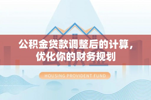 绛县公积金贷款调整后的计算，优化你的财务规划
