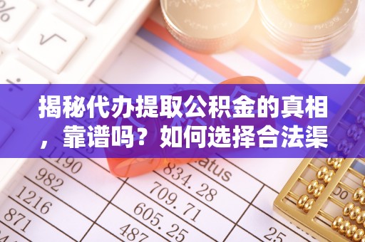 绛县揭秘代办提取公积金的真相，靠谱吗？如何选择合法渠道