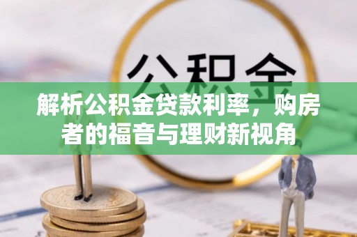 绛县解析公积金贷款利率，购房者的福音与理财新视角