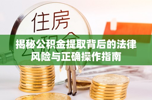 绛县揭秘公积金提取背后的法律风险与正确操作指南
