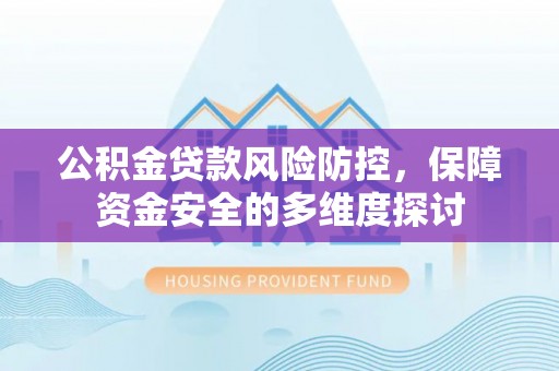 绛县公积金贷款风险防控，保障资金安全的多维度探讨