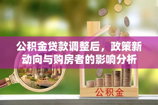 绛县公积金贷款调整后，政策新动向与购房者的影响分析