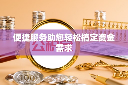 绛县便捷服务助您轻松搞定资金需求