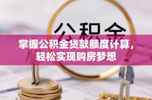 绛县掌握公积金贷款额度计算，轻松实现购房梦想