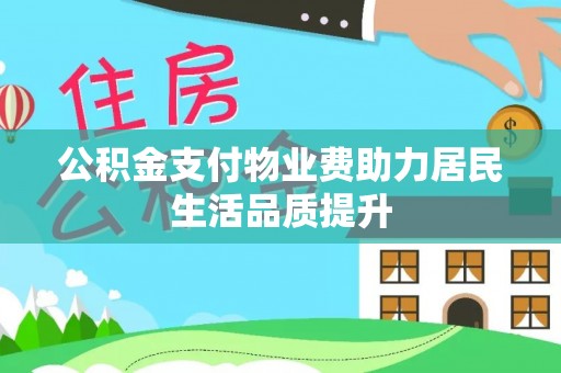 绛县公积金支付物业费助力居民生活品质提升