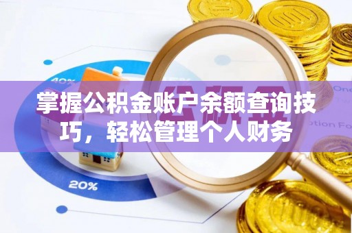 绛县掌握公积金账户余额查询技巧，轻松管理个人财务