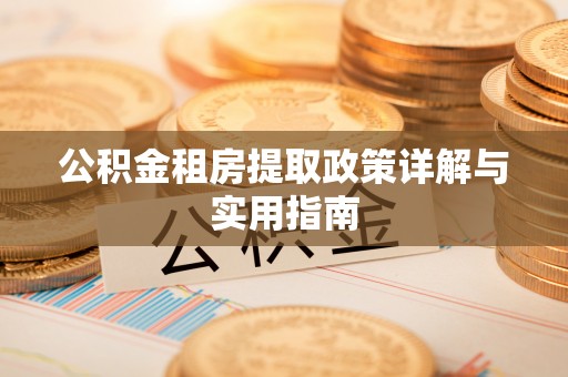 绛县公积金租房提取政策详解与实用指南