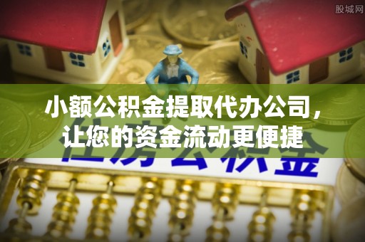 绛县小额公积金提取代办公司，让您的资金流动更便捷