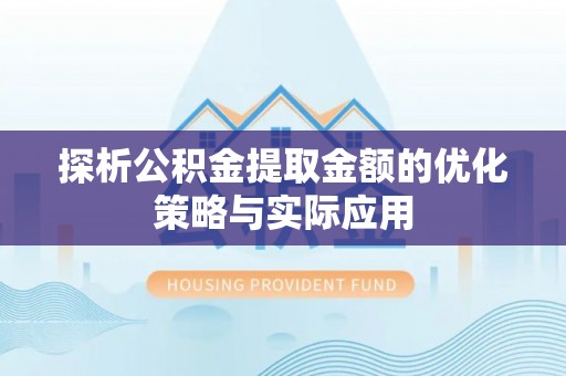 绛县探析公积金提取金额的优化策略与实际应用