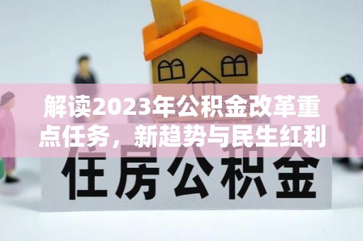 绛县解读2023年公积金改革重点任务，新趋势与民生红利