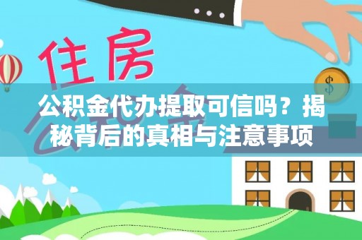 绛县公积金代办提取可信吗？揭秘背后的真相与注意事项