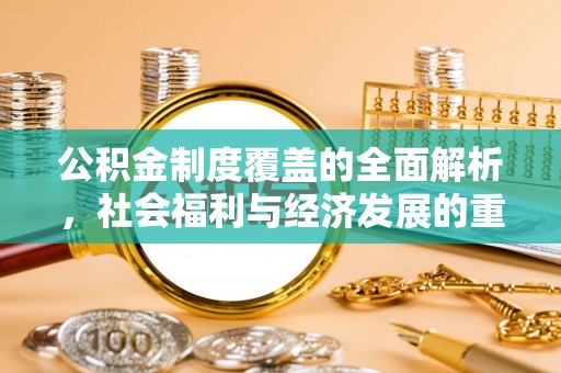 绛县公积金制度覆盖的全面解析，社会福利与经济发展的重要纽带