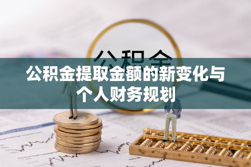 绛县公积金提取金额的新变化与个人财务规划