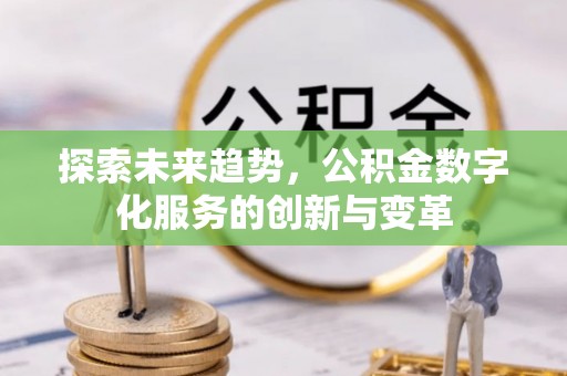 绛县探索未来趋势，公积金数字化服务的创新与变革