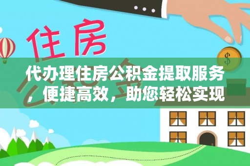 绛县代办理住房公积金提取服务，便捷高效，助您轻松实现资金规划