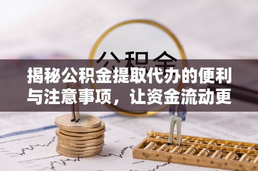 绛县揭秘公积金提取代办的便利与注意事项，让资金流动更高效