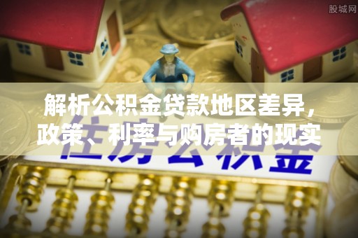 绛县解析公积金贷款地区差异，政策、利率与购房者的现实选择
