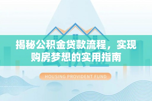 绛县揭秘公积金贷款流程，实现购房梦想的实用指南