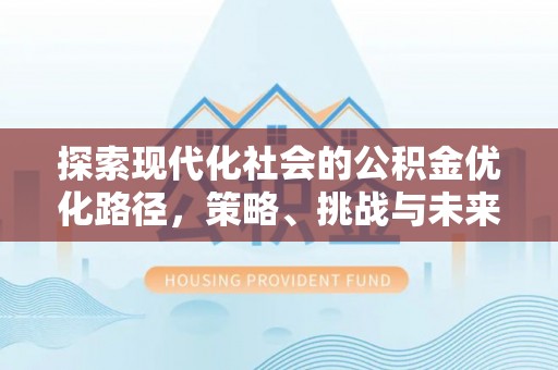 绛县探索现代化社会的公积金优化路径，策略、挑战与未来展望