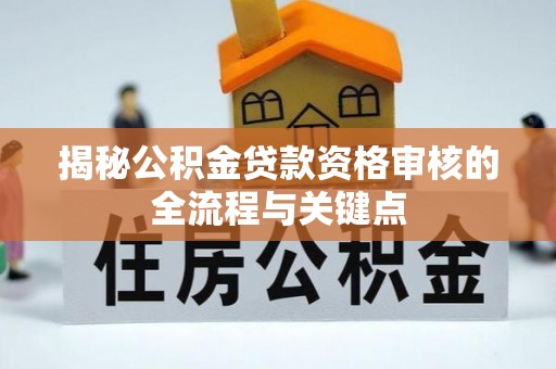 绛县揭秘公积金贷款资格审核的全流程与关键点