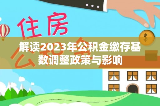 绛县解读2023年公积金缴存基数调整政策与影响