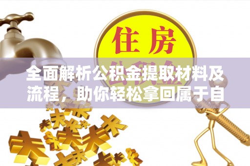 绛县全面解析公积金提取材料及流程，助你轻松拿回属于自己的钱